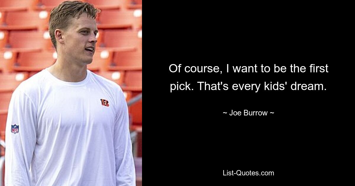 Of course, I want to be the first pick. That's every kids' dream. — © Joe Burrow