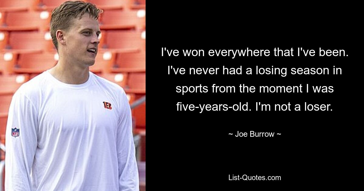 I've won everywhere that I've been. I've never had a losing season in sports from the moment I was five-years-old. I'm not a loser. — © Joe Burrow