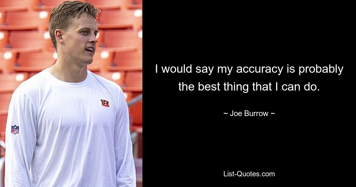 I would say my accuracy is probably the best thing that I can do. — © Joe Burrow