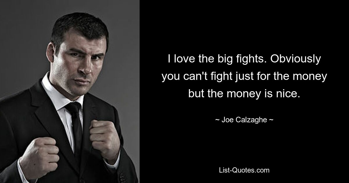 I love the big fights. Obviously you can't fight just for the money but the money is nice. — © Joe Calzaghe