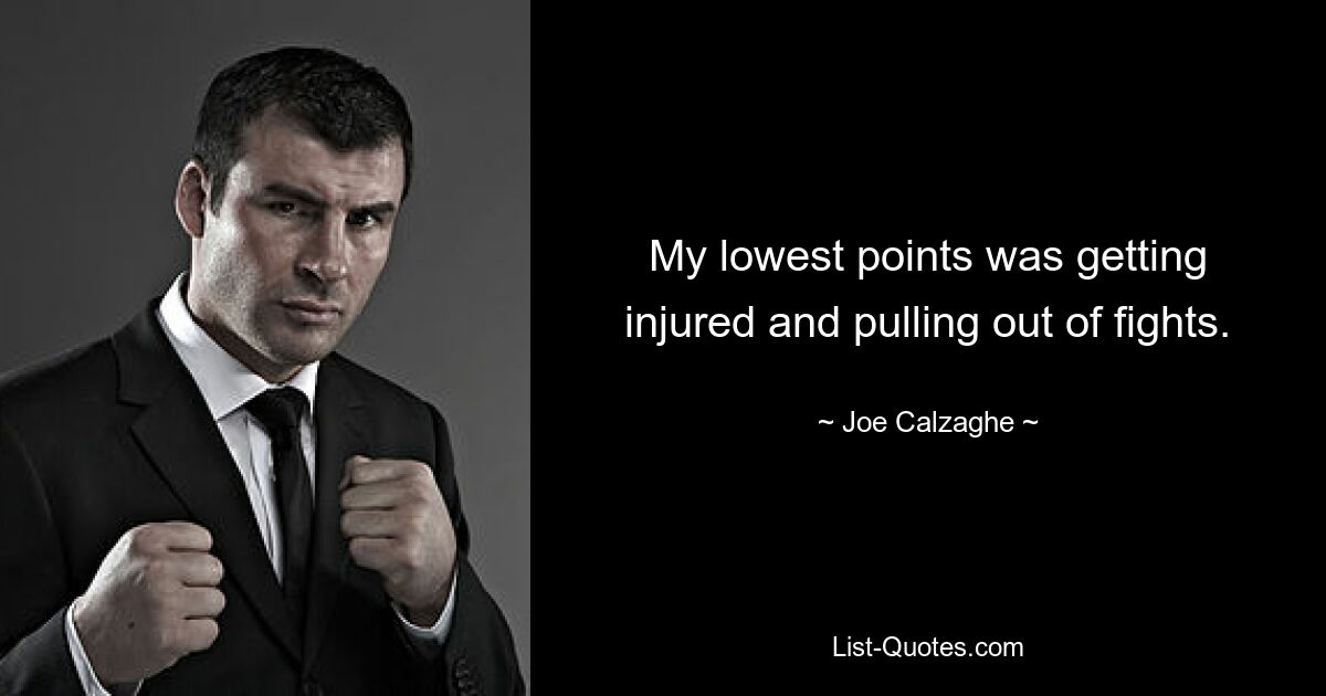 My lowest points was getting injured and pulling out of fights. — © Joe Calzaghe