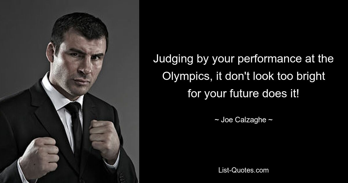 Judging by your performance at the Olympics, it don't look too bright for your future does it! — © Joe Calzaghe