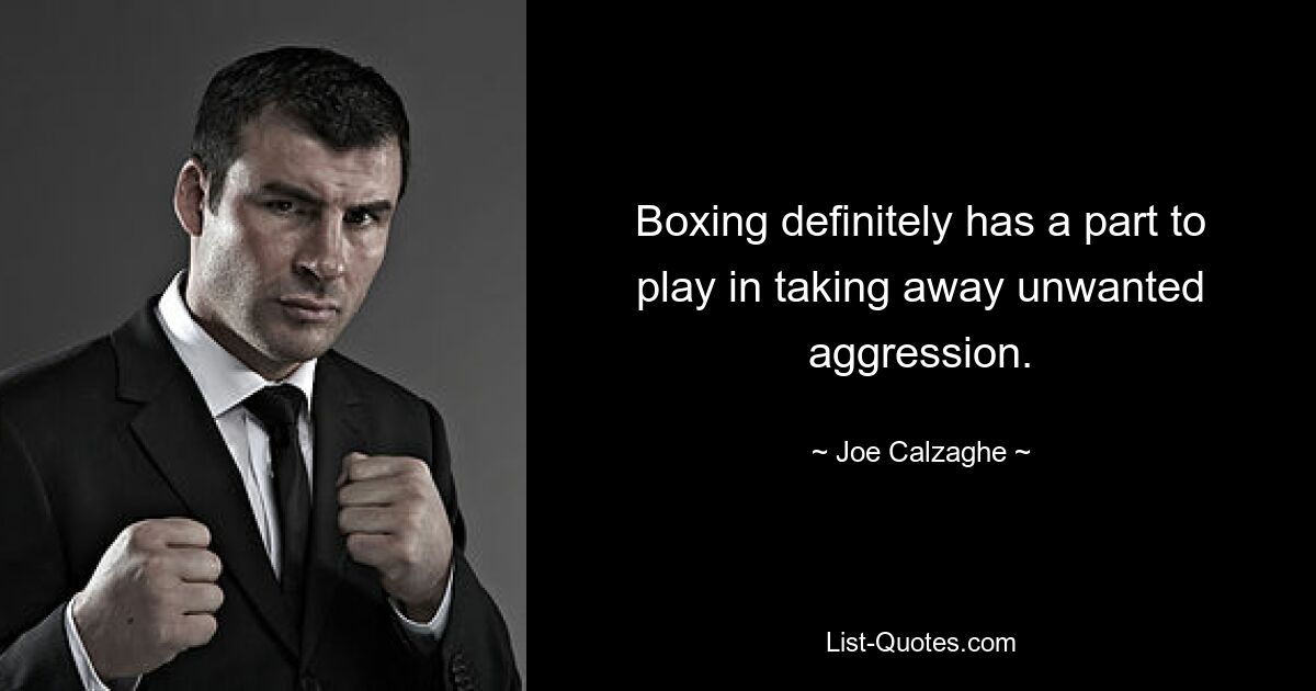 Boxing definitely has a part to play in taking away unwanted aggression. — © Joe Calzaghe