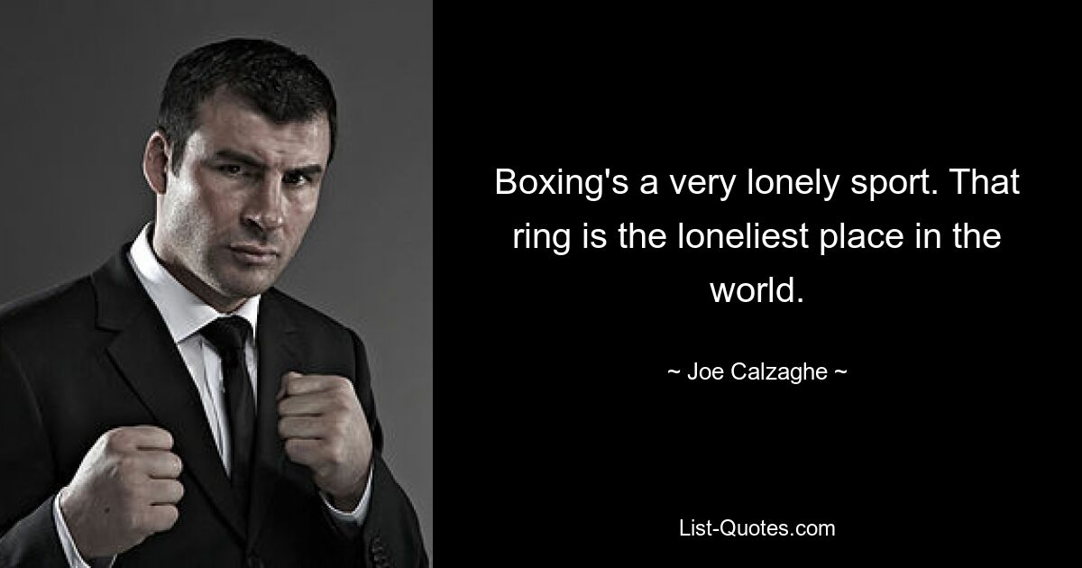 Boxing's a very lonely sport. That ring is the loneliest place in the world. — © Joe Calzaghe