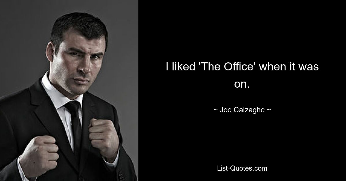 I liked 'The Office' when it was on. — © Joe Calzaghe