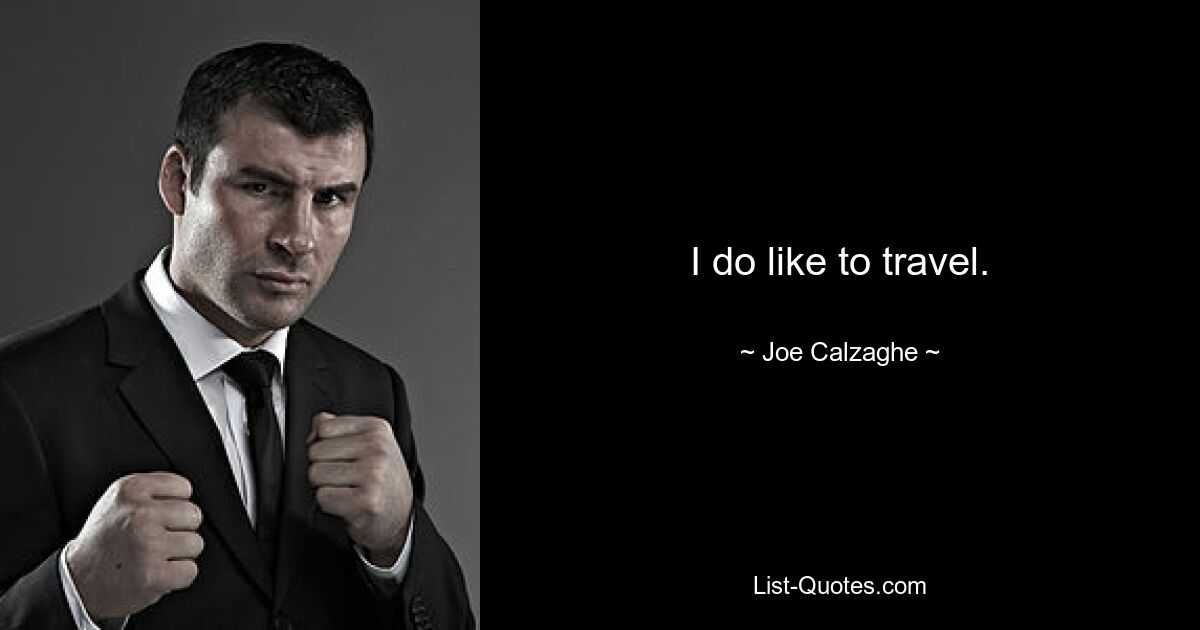 I do like to travel. — © Joe Calzaghe