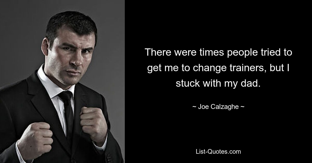 There were times people tried to get me to change trainers, but I stuck with my dad. — © Joe Calzaghe