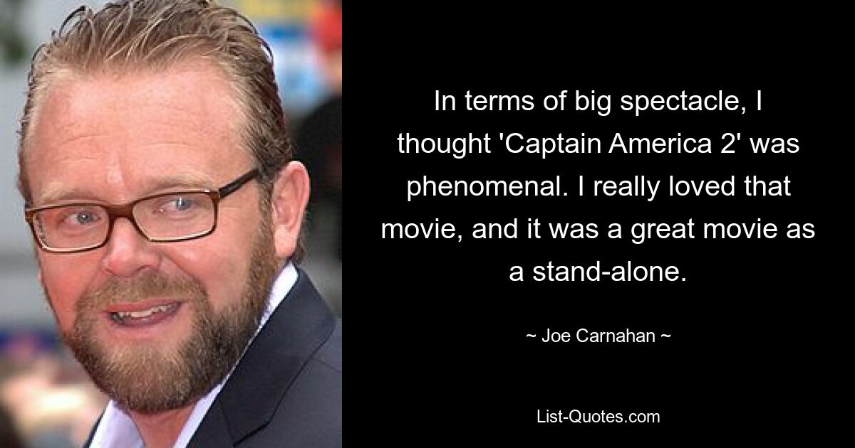 In terms of big spectacle, I thought 'Captain America 2' was phenomenal. I really loved that movie, and it was a great movie as a stand-alone. — © Joe Carnahan