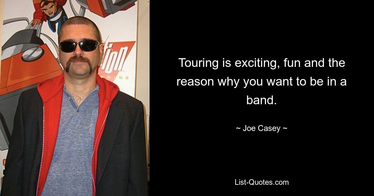 Touring is exciting, fun and the reason why you want to be in a band. — © Joe Casey