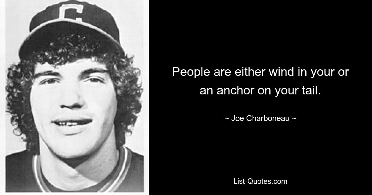 People are either wind in your or an anchor on your tail. — © Joe Charboneau