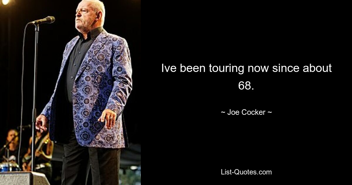 Ive been touring now since about 68. — © Joe Cocker