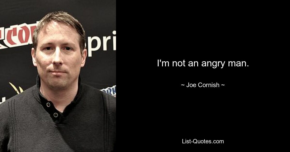 I'm not an angry man. — © Joe Cornish