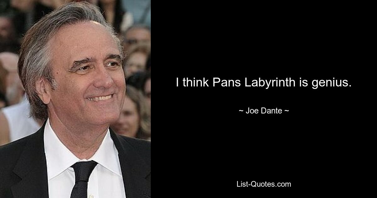 I think Pans Labyrinth is genius. — © Joe Dante