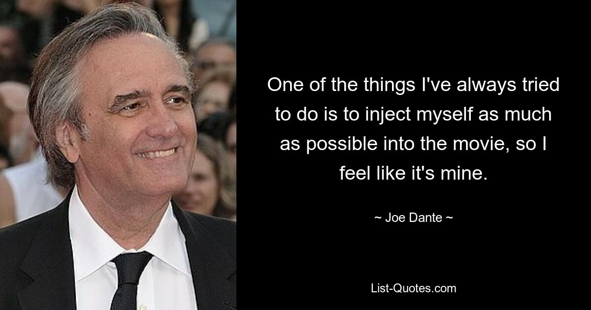 One of the things I've always tried to do is to inject myself as much as possible into the movie, so I feel like it's mine. — © Joe Dante