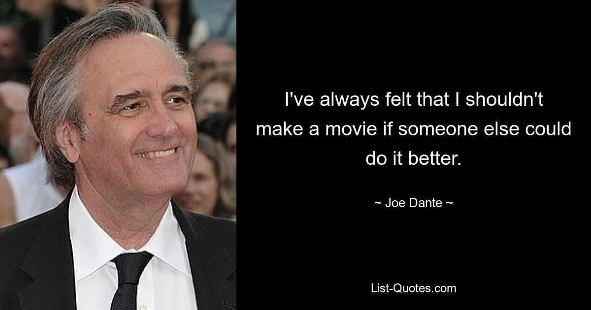 I've always felt that I shouldn't make a movie if someone else could do it better. — © Joe Dante