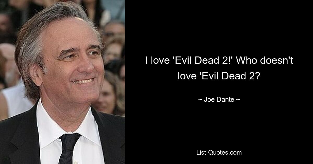 I love 'Evil Dead 2!' Who doesn't love 'Evil Dead 2? — © Joe Dante