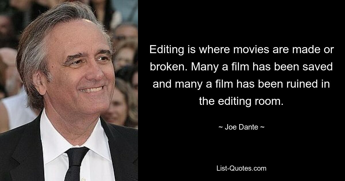 Editing is where movies are made or broken. Many a film has been saved and many a film has been ruined in the editing room. — © Joe Dante