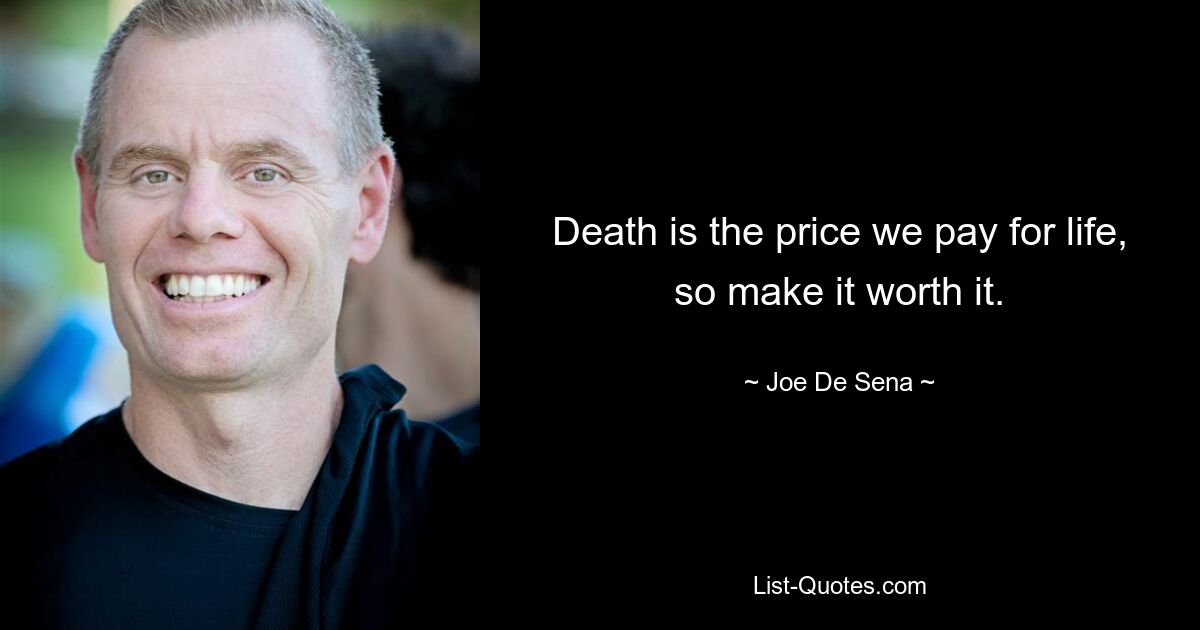 Death is the price we pay for life, so make it worth it. — © Joe De Sena