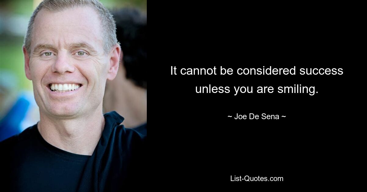 It cannot be considered success unless you are smiling. — © Joe De Sena