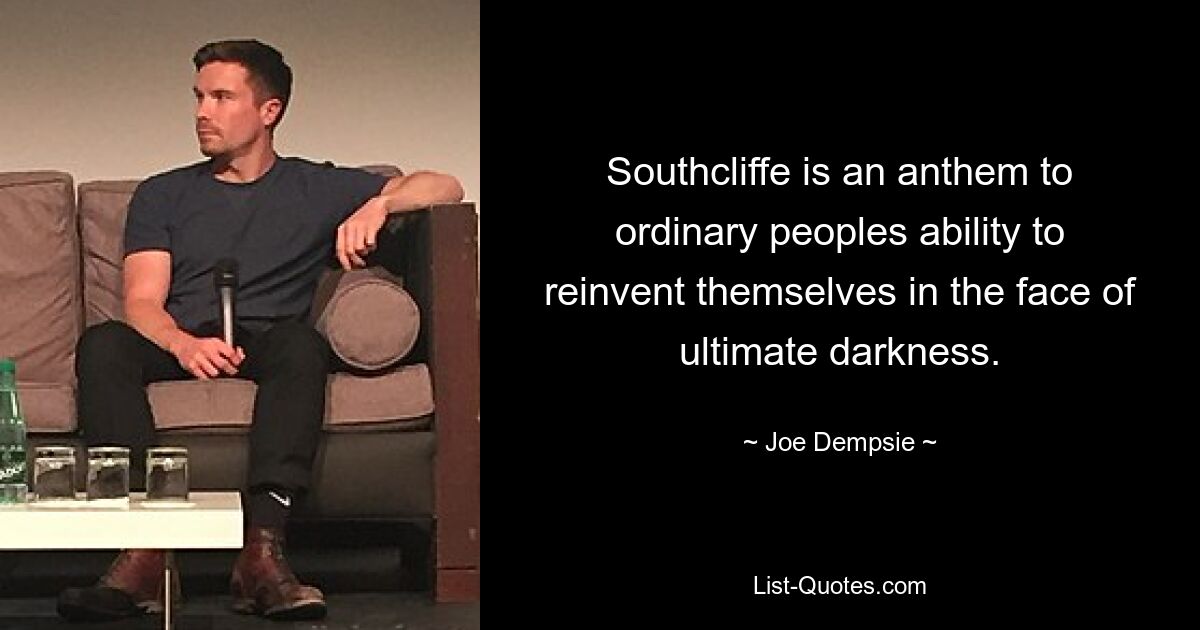 Southcliffe is an anthem to ordinary peoples ability to reinvent themselves in the face of ultimate darkness. — © Joe Dempsie