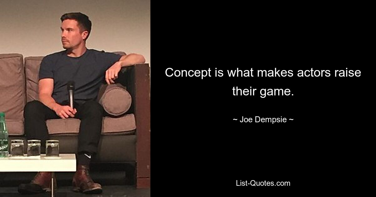 Concept is what makes actors raise their game. — © Joe Dempsie