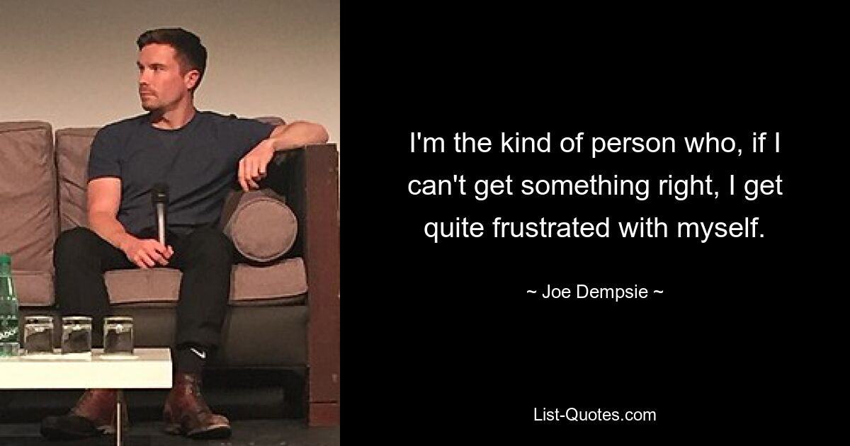 I'm the kind of person who, if I can't get something right, I get quite frustrated with myself. — © Joe Dempsie