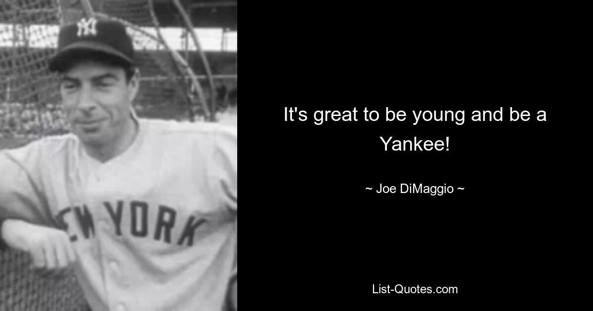 It's great to be young and be a Yankee! — © Joe DiMaggio