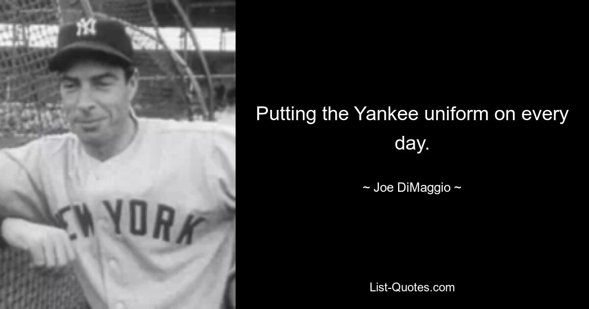 Jeden Tag die Yankee-Uniform anziehen. — © Joe DiMaggio