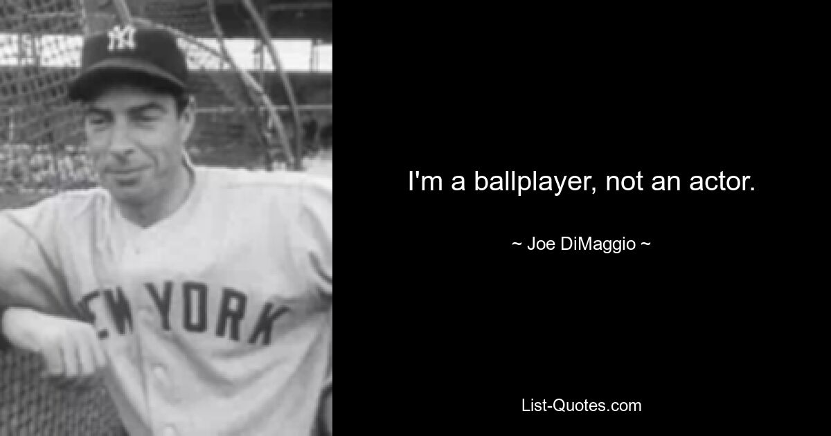 I'm a ballplayer, not an actor. — © Joe DiMaggio