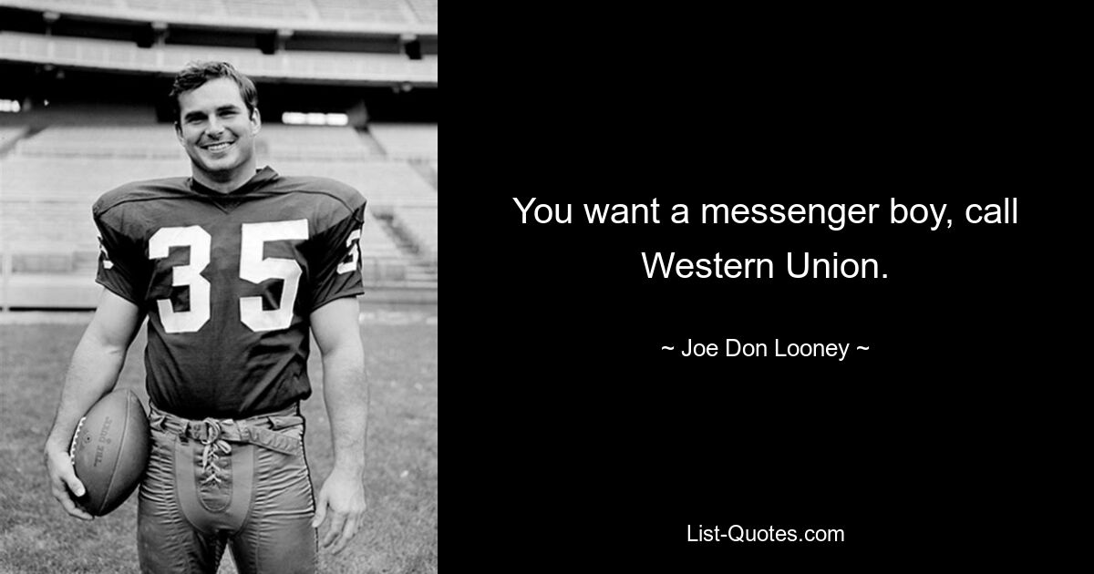 You want a messenger boy, call Western Union. — © Joe Don Looney