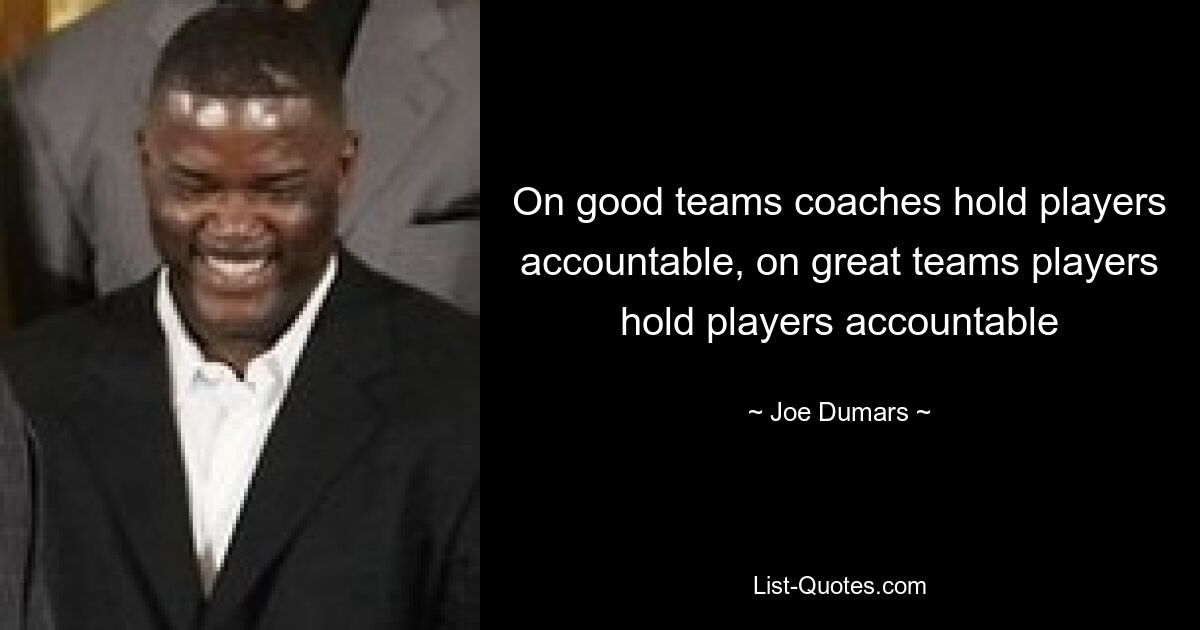 On good teams coaches hold players accountable, on great teams players hold players accountable — © Joe Dumars