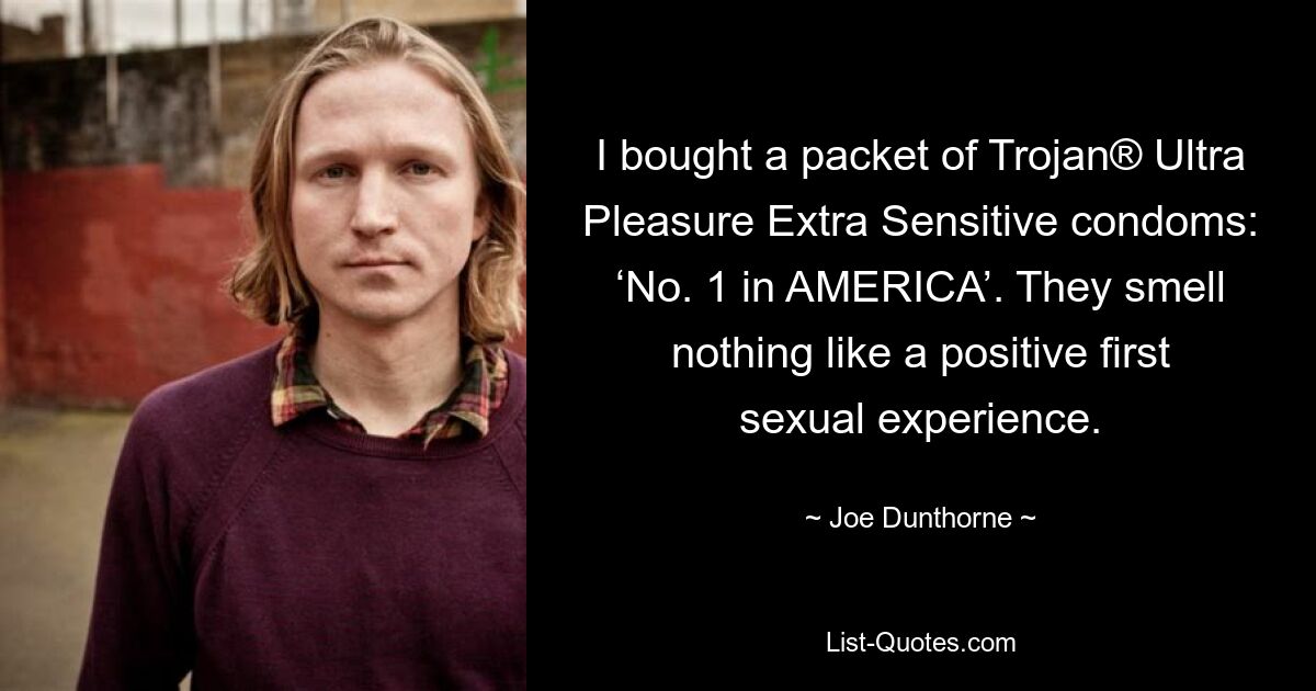 I bought a packet of Trojan® Ultra Pleasure Extra Sensitive condoms: ‘No. 1 in AMERICA’. They smell nothing like a positive first sexual experience. — © Joe Dunthorne