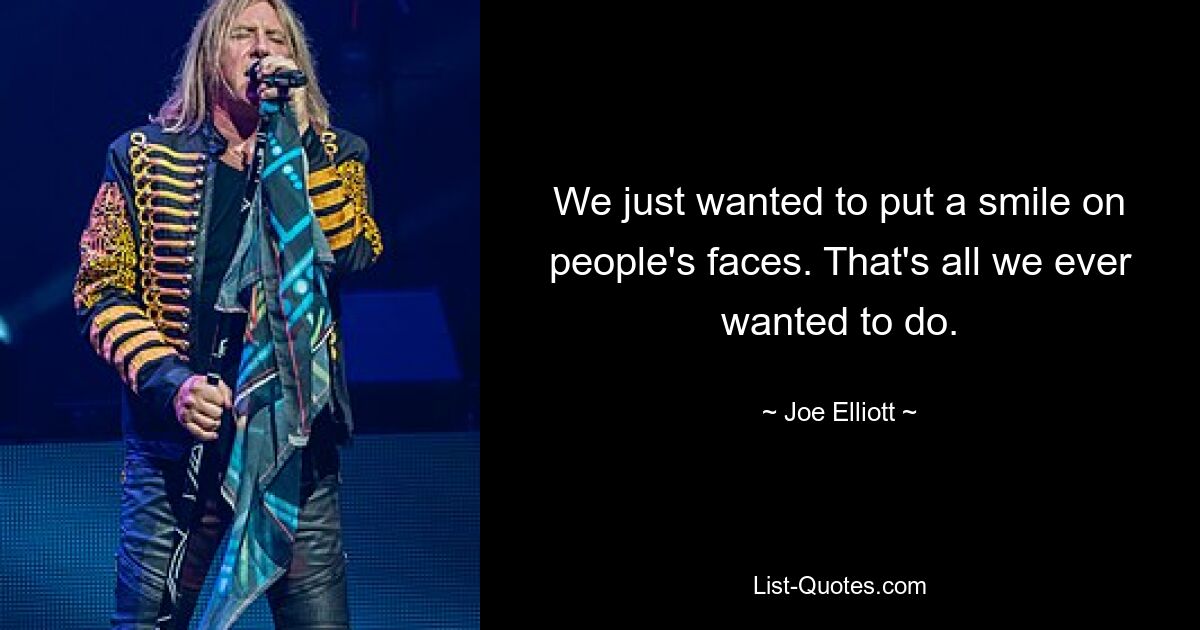 We just wanted to put a smile on people's faces. That's all we ever wanted to do. — © Joe Elliott