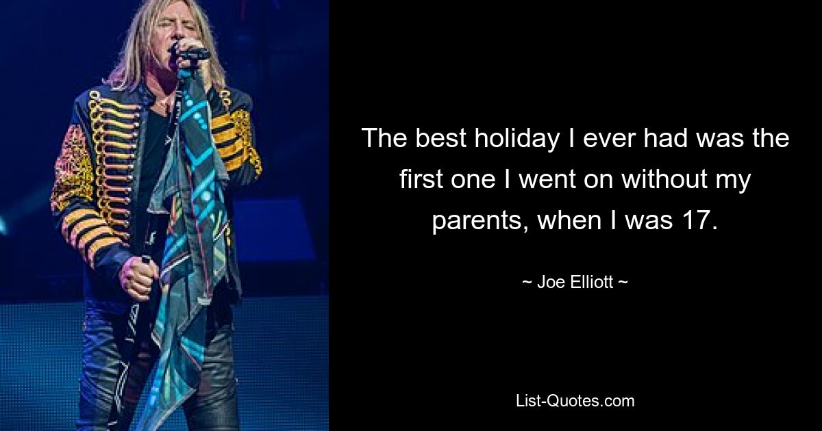 The best holiday I ever had was the first one I went on without my parents, when I was 17. — © Joe Elliott