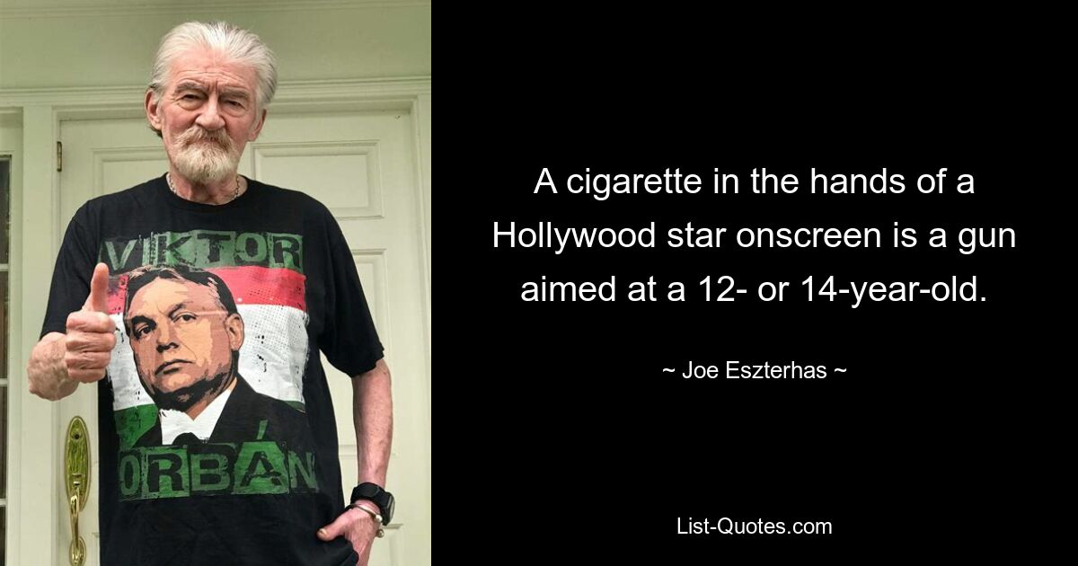 A cigarette in the hands of a Hollywood star onscreen is a gun aimed at a 12- or 14-year-old. — © Joe Eszterhas