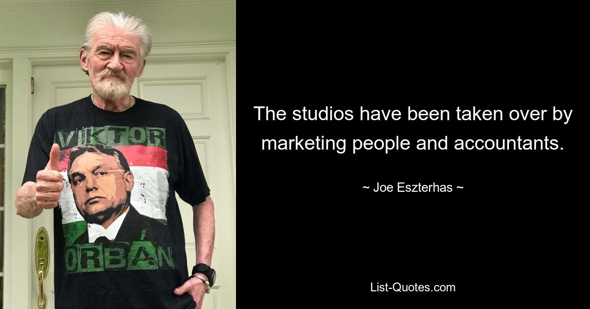 The studios have been taken over by marketing people and accountants. — © Joe Eszterhas