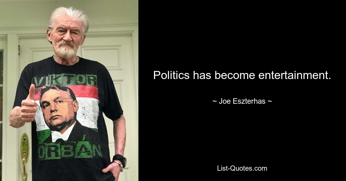 Politics has become entertainment. — © Joe Eszterhas