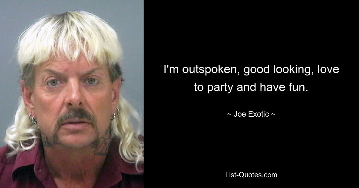 I'm outspoken, good looking, love to party and have fun. — © Joe Exotic