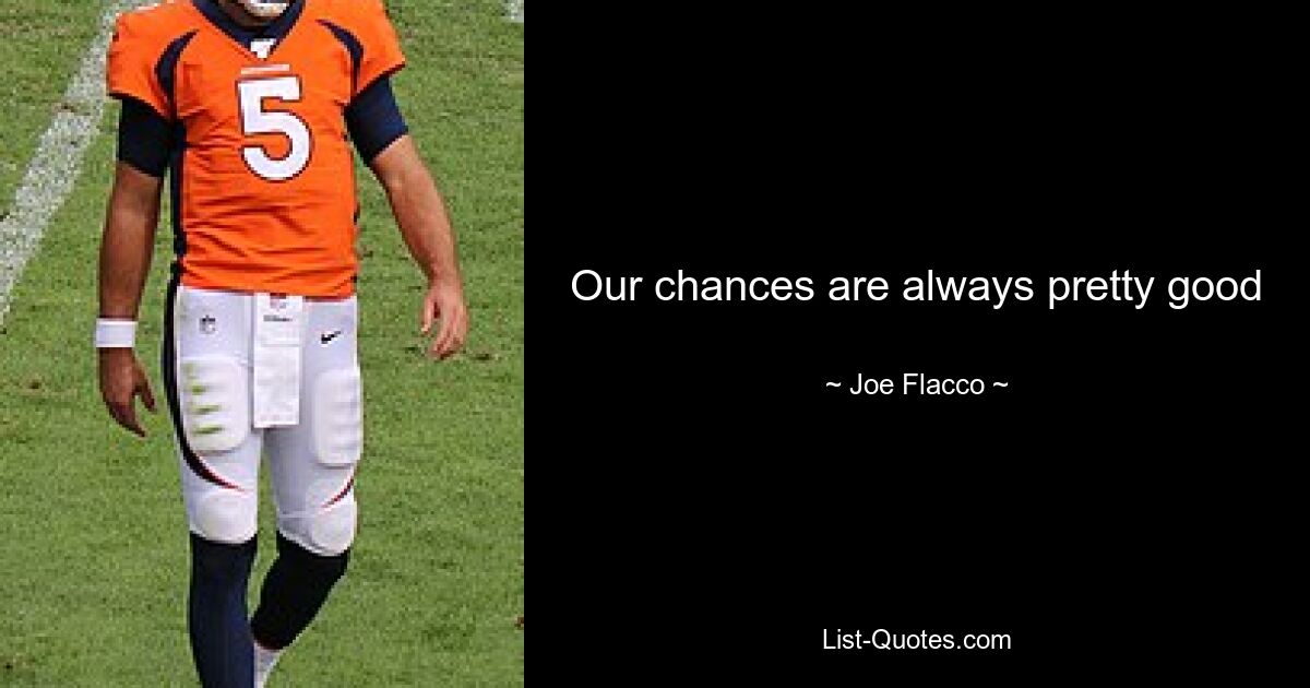 Our chances are always pretty good — © Joe Flacco