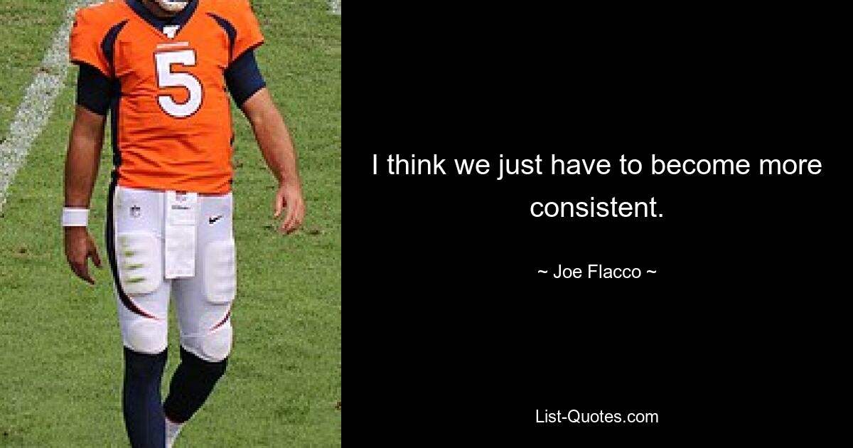 I think we just have to become more consistent. — © Joe Flacco