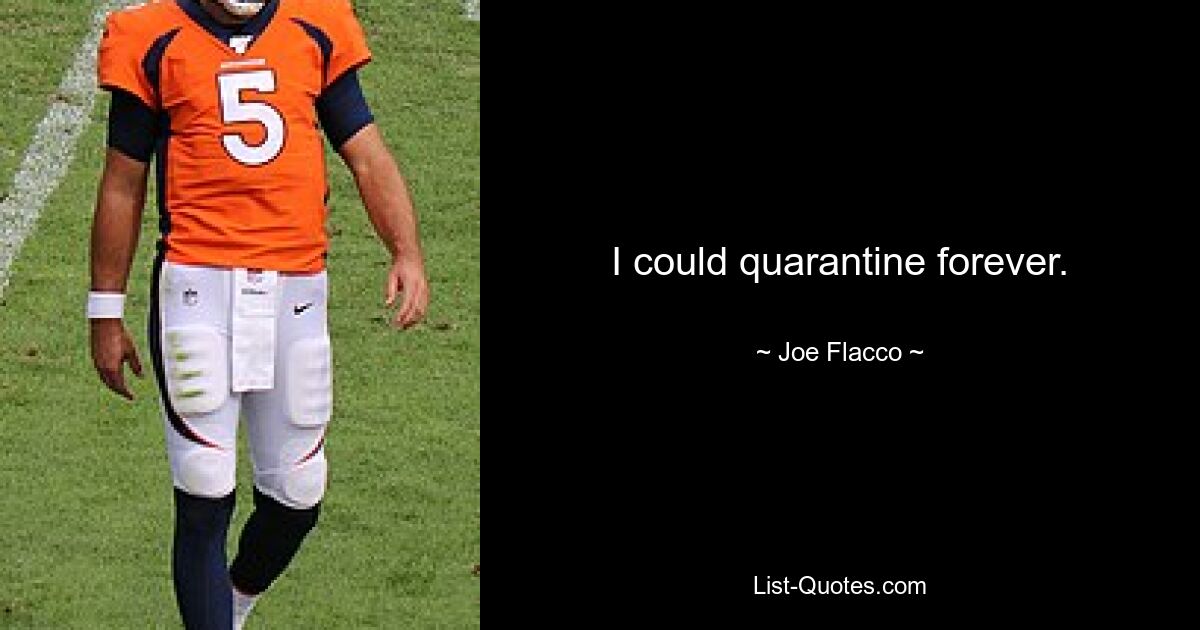 I could quarantine forever. — © Joe Flacco