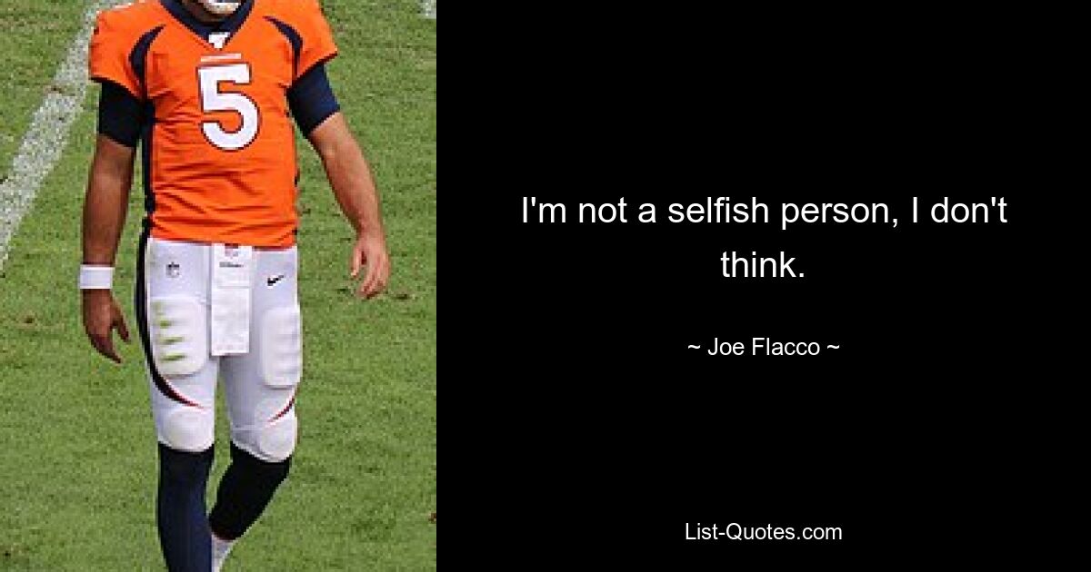 I'm not a selfish person, I don't think. — © Joe Flacco