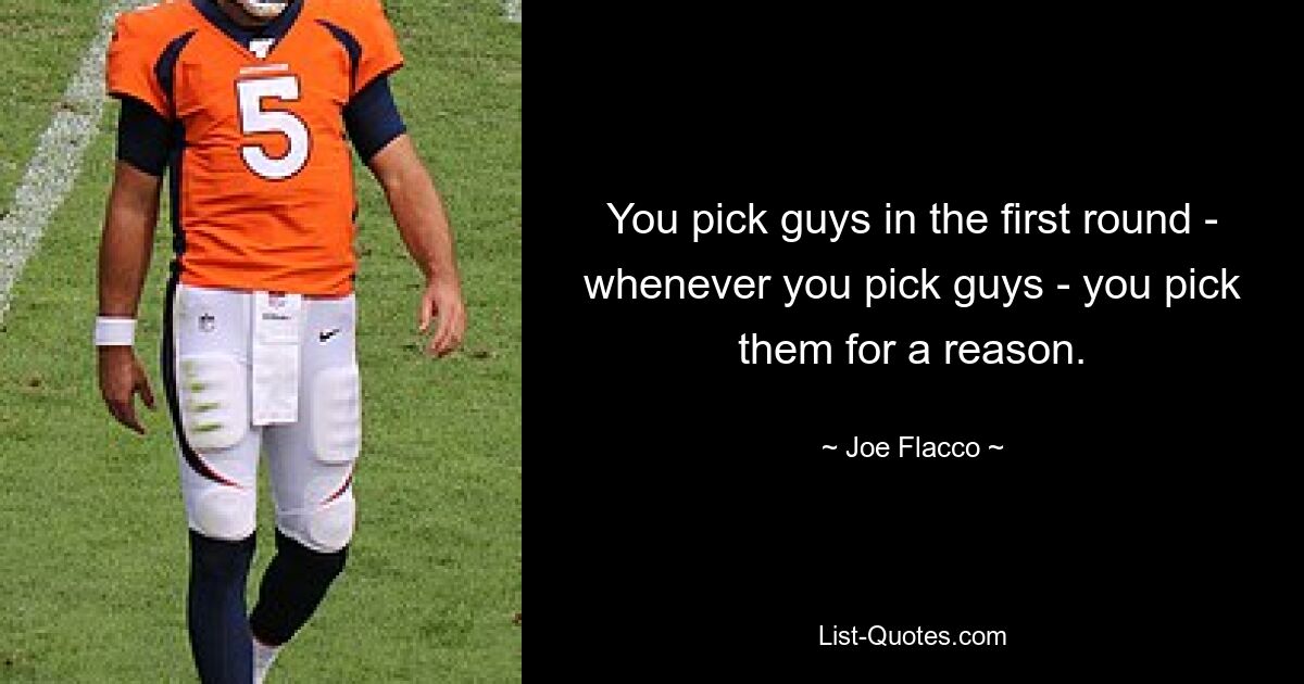 You pick guys in the first round - whenever you pick guys - you pick them for a reason. — © Joe Flacco