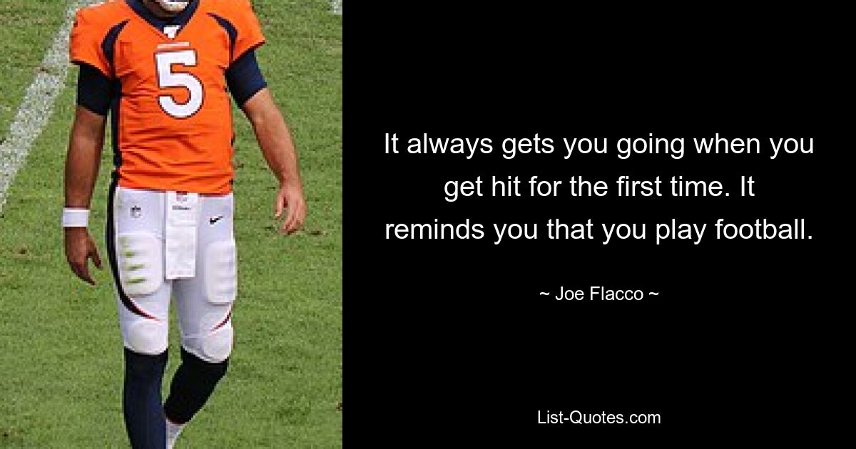 It always gets you going when you get hit for the first time. It reminds you that you play football. — © Joe Flacco