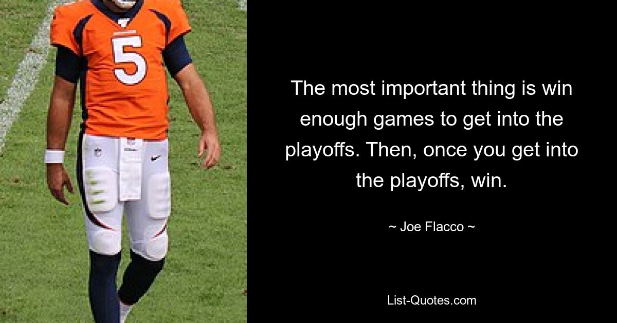 The most important thing is win enough games to get into the playoffs. Then, once you get into the playoffs, win. — © Joe Flacco