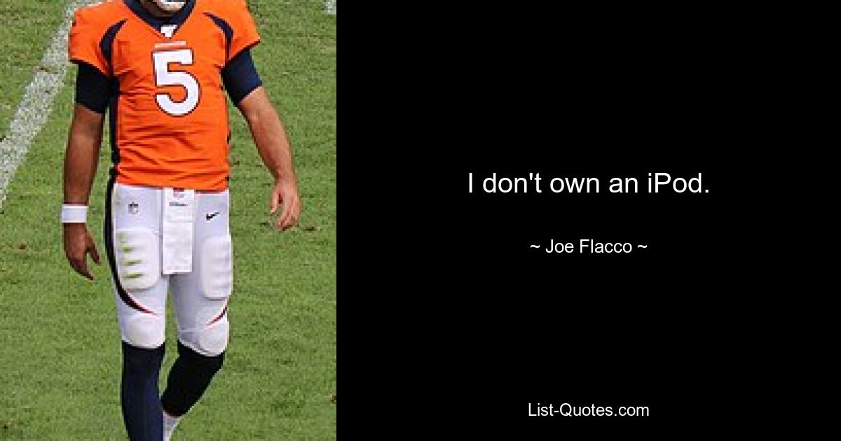 I don't own an iPod. — © Joe Flacco