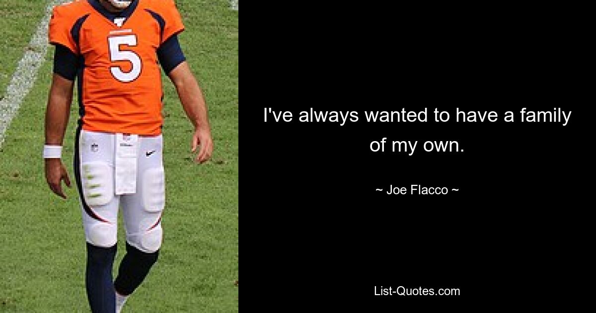 I've always wanted to have a family of my own. — © Joe Flacco