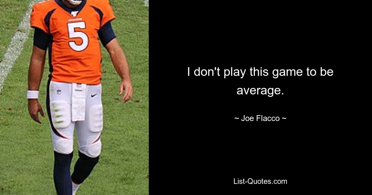 I don't play this game to be average. — © Joe Flacco