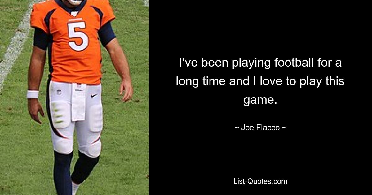 I've been playing football for a long time and I love to play this game. — © Joe Flacco