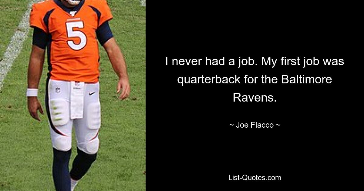 I never had a job. My first job was quarterback for the Baltimore Ravens. — © Joe Flacco